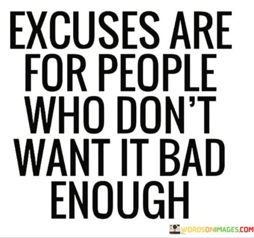 Excuses-Are-For-People-Who-Dont-Want-It-Bad-Enough-Quotes71c1cc1c654d1d0e.jpeg