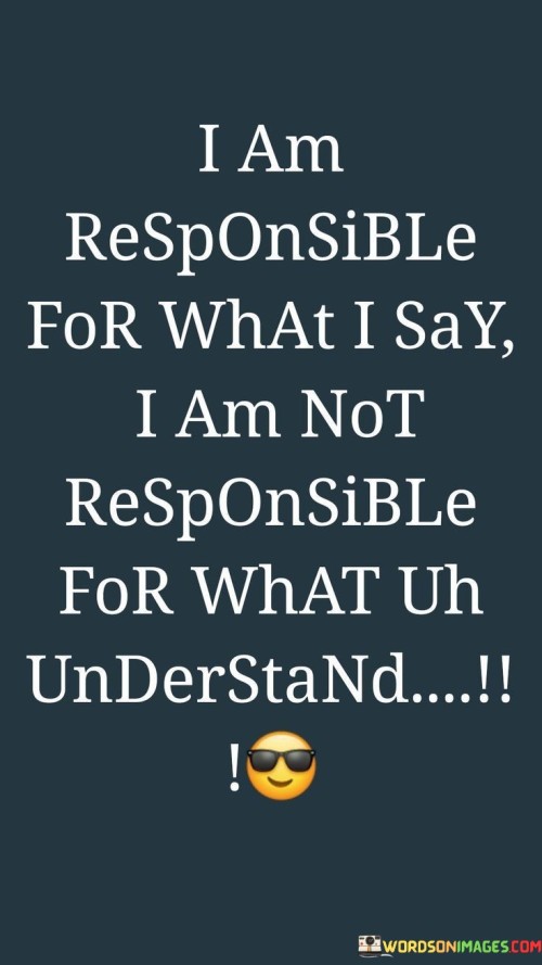 I Am Responsible For What I Say I Am Not Responsible Quotes