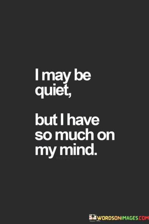I-May-Be-Quiet-But-I-Have-So-Much-In-My-Mind-Quotes.jpeg