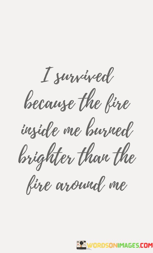 I-Survive-Because-The-Fire-Inside-Me-Burned-Quotes.jpeg