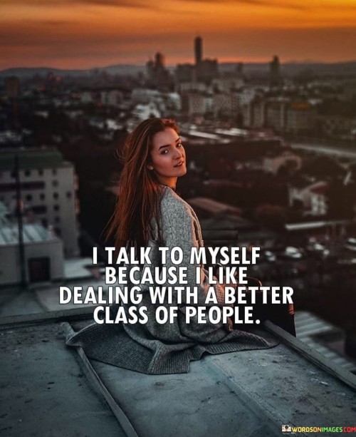 I Talk To Myself Because I Like Dealing Quotes