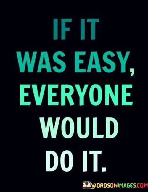 If It Was Easy Everyone Would Do It Quotes Quotes