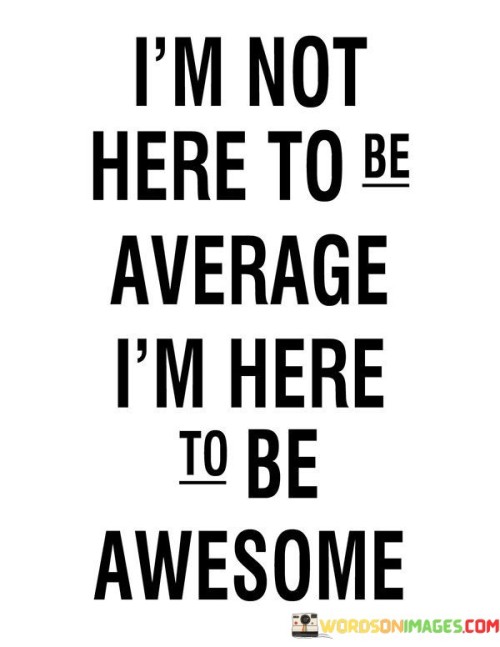 I'm Here To Be Average I'm Here To Be Awesome Quotes