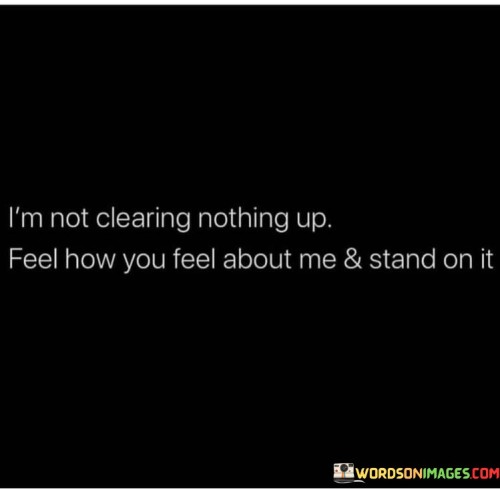 Im-Not-Clearing-Nothing-Up-Feel-How-You-Feel-About-Me-Quotes.jpeg