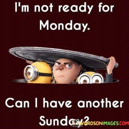 I'm Not Ready For Monday Can I Have Another Sunday Quotes