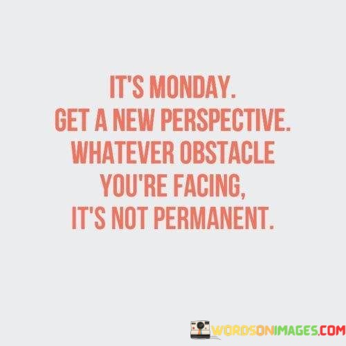 Its-Monday-Get-A-New-Perspective-Whatever-Obstacle-Youre-Facing-Quotes.jpeg