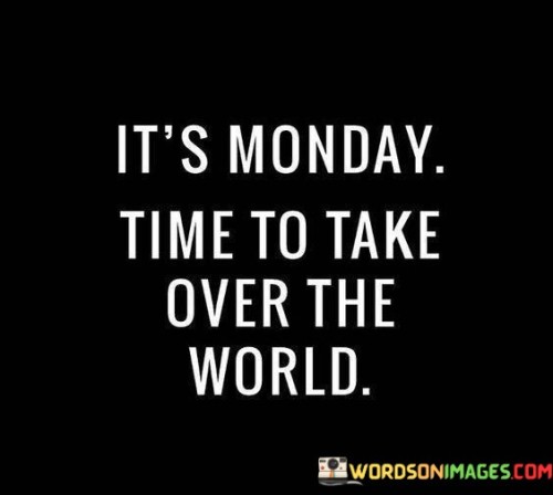 Its-Monday-Time-To-Take-Over-The-World-Quotes.jpeg