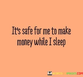Its-Safe-For-Me-To-Make-Money-While-I-Sleep-Quotes.jpeg