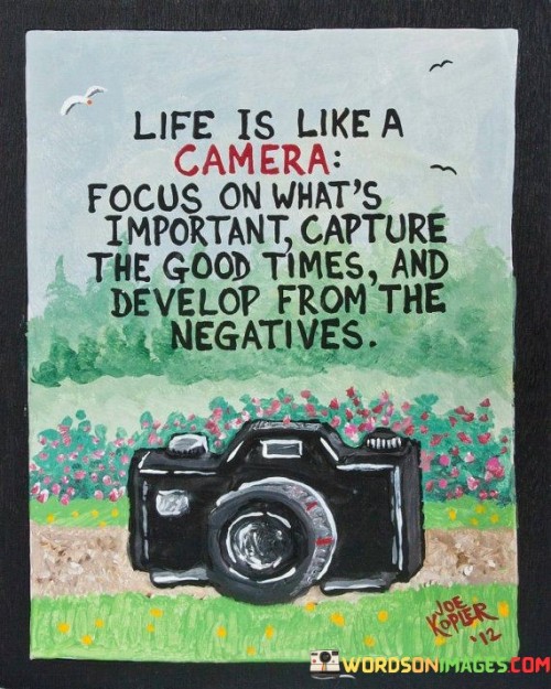 Life-Is-Like-A-Camera-Focus-On-Whats-Important-Capture-The-Good-Times-And-Develop-Quotes.jpeg