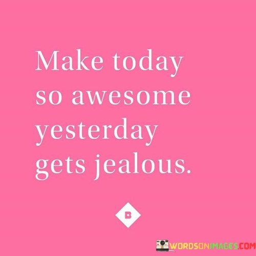 Make-Today-So-Awesome-Yesterday-Gets-Jealous-Quotesdceb866758ecbf12.jpeg