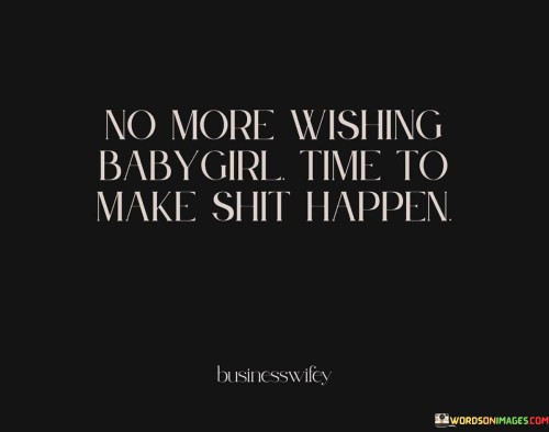 No-More-Wishing-Baby-Girl-Time-To-Make-Shit-Happen-Quotes.jpeg