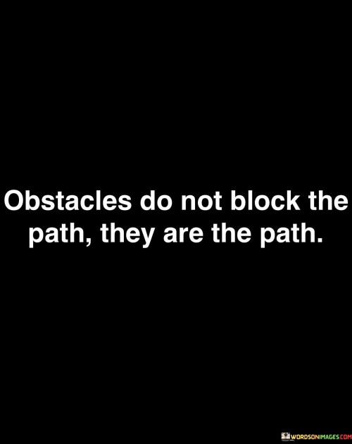 Obstacles Do Not Block The Path They Are The Path Quotes Quotes