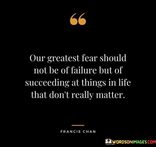 In the first paragraph, the quote challenges the conventional fear of failure. It suggests that the true concern should not revolve around failing but rather about succeeding in endeavors that lack significance. This viewpoint encourages individuals to prioritize pursuing meaningful goals over avoiding failure.

The second paragraph emphasizes the concept of discernment in choosing what to pursue. The quote implies that achieving success in trivial or unimportant matters is a cause for greater concern. It urges individuals to evaluate the worthiness of their pursuits and channel their energy into endeavors that genuinely align with their values.

The final paragraph highlights the importance of meaningful achievement. The quote encapsulates the idea that success should be reserved for endeavors that contribute to personal growth, happiness, and the betterment of others. By acknowledging this distinction, individuals can focus on endeavors that truly matter and minimize the fear of unfulfilling success.