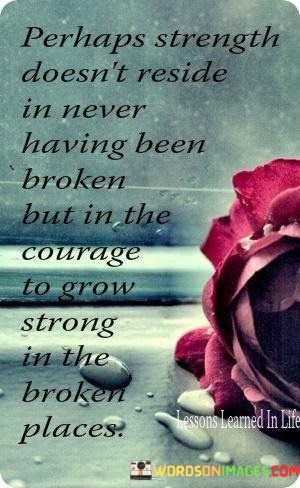 Perhaps-Strength-Doesnt-Reside-In-Never-Having-Been-Broken-Quotes.jpeg