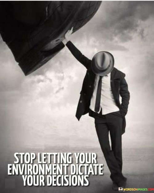 The quote "Stop letting your environment dictate your decisions" conveys a powerful message about taking control of one's life and choices.

In this context, "environment" refers to the external factors and influences that surround a person, such as societal norms, peer pressure, family expectations, or cultural beliefs. It suggests that individuals should not allow these external influences to determine the path they take or the decisions they make.

Instead, the quote encourages individuals to be more introspective and deliberate in their decision-making process. It highlights the importance of self-awareness and staying true to one's values, aspirations, and goals. By not succumbing to external pressures, individuals can make decisions that align with their authentic selves and what they truly desire in life.

Furthermore, the quote promotes the idea of personal agency and empowerment. It reminds us that we have the power to shape our own destinies and make choices that reflect our unique perspectives and dreams. By taking responsibility for our decisions, we become active participants in shaping our lives, rather than passive observers who are driven solely by external circumstances.