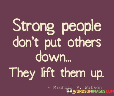 Stron-People-Dont-Put-Others-Down-The-Lift-Them-Up-Quotes.jpeg