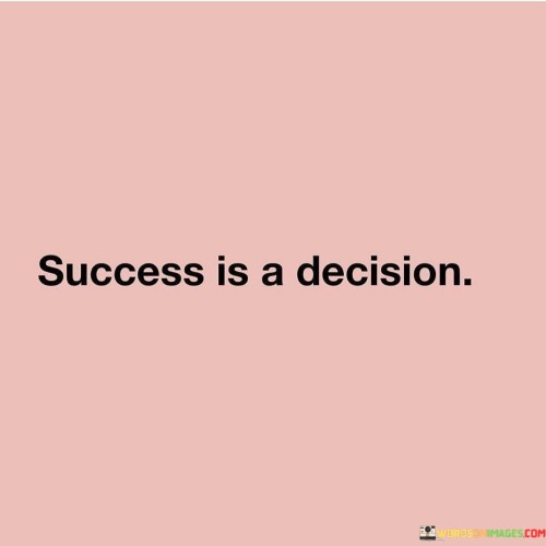 The quote emphasizes that success is not merely a matter of luck or circumstances. Instead, it implies that success is a conscious decision made by individuals. It underscores the power of one's choices and actions in determining the trajectory of their life.

By portraying success as a decision, the quote encourages a proactive mindset. It prompts individuals to take ownership of their goals and aspirations, recognizing that their decisions play a pivotal role in shaping their journey towards success.

In summary, the quote conveys the idea that success is a result of intentional choices and actions. It encourages individuals to take charge of their path by making decisions that align with their goals, ultimately influencing their outcomes and achievements.