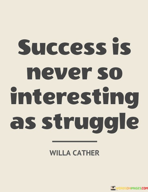 The quote implies that the process of struggling, learning, and growing holds a unique appeal. It underscores the idea that facing and overcoming difficulties contributes to personal development and a sense of accomplishment.

By contrasting success with struggle, the quote encourages individuals to appreciate the value of challenges. It prompts a perspective that views obstacles as opportunities for growth and transformation.

In summary, the quote conveys the notion that the path of struggle is inherently engaging and rewarding. It encourages individuals to find meaning and fulfillment in the challenges they face, recognizing that the journey of growth and development is just as important, if not more so, than the destination of success.