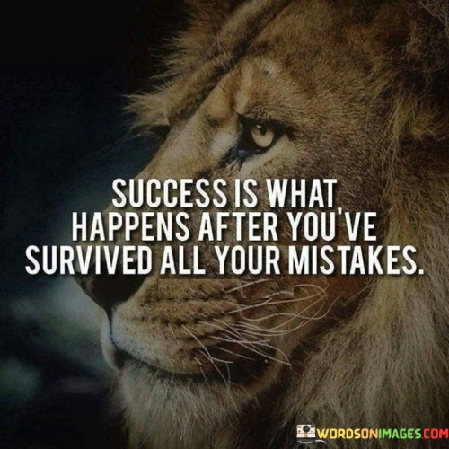 The quote implies that making mistakes is a natural part of the journey to success. It emphasizes that the lessons learned from these mistakes contribute to growth and ultimately pave the way for achievements.

By highlighting the connection between mistakes and success, the quote encourages a perspective that views failures as stepping stones. It underscores the value of resilience and the ability to persevere through challenges.

In summary, the quote conveys that success is the outcome of learning from mistakes and setbacks. It encourages individuals to view failures as opportunities for improvement, emphasizing the importance of resilience and continuous growth on the path to achieving their goals.