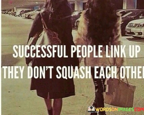 Successful-People-Link-Up-They-Dont-Squash-Quotes.jpeg