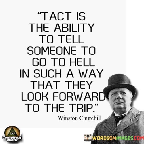 The quote suggests that tact involves conveying even unfavorable information in a manner that minimizes offense and maintains a positive relationship. It implies that effective communication can influence how the message is received and perceived by others.

By using a witty metaphor, the quote promotes the idea of softening potentially confrontational conversations. It encourages individuals to master the art of addressing sensitive subjects while preserving goodwill and respect.

In summary, the quote conveys that tactful communication involves delivering challenging messages with finesse. It encourages individuals to prioritize diplomacy, understanding, and effective expression in their interactions, ultimately contributing to more harmonious relationships.