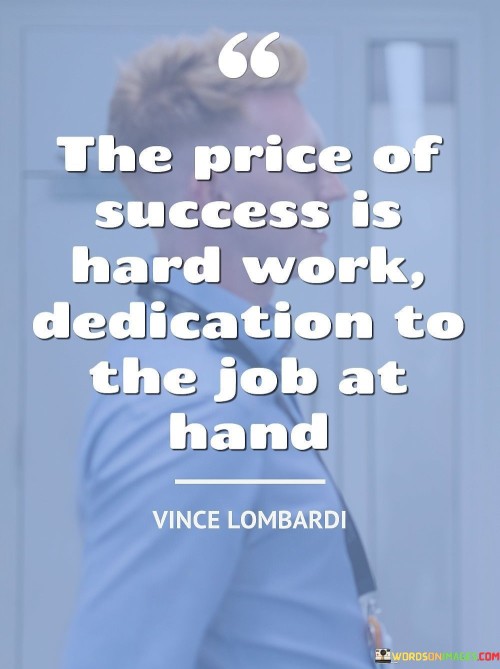 The statement suggests that success is not easily attained; it demands consistent and determined work. It also underscores the significance of staying focused and dedicated to the responsibilities and goals one is pursuing.

By highlighting the connection between hard work and dedication, the statement encourages individuals to approach their pursuits with a strong work ethic and unwavering focus. It promotes the idea that the effort invested in the present moment contributes to the path of success.

In summary, the statement conveys that success comes at the cost of diligent labor and a wholehearted dedication to the task at hand. It motivates individuals to channel their energy and commitment into their endeavors, recognizing that the combined effort and dedication pave the way for achieving their desired goals.