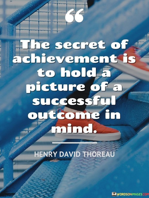 The statement suggests that envisioning a positive and successful outcome can be a powerful motivational tool. It highlights the importance of maintaining a clear mental image of the desired result as a way to guide actions and decisions.

By emphasizing the idea of holding a mental picture, the statement encourages individuals to cultivate a positive mindset and focus on the end goal. It promotes the concept that visualization can shape actions and attitudes in a way that leads to successful outcomes.

In summary, the statement conveys that success can be facilitated by maintaining a strong mental image of achievement. It motivates individuals to harness the power of visualization as a means to guide their efforts and align their actions with their desired successful outcomes.