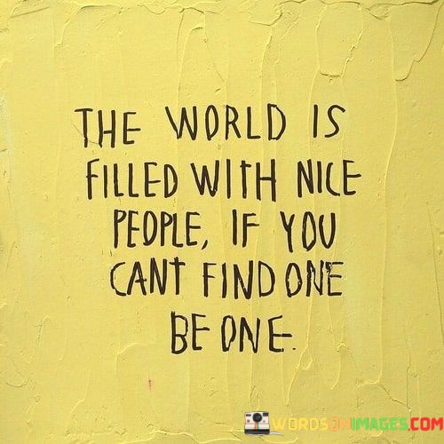 The-World-Is-Filled-With-Nice-People-If-You-Cant-Find-Quotes.jpeg