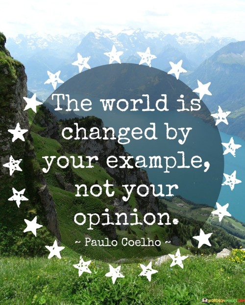 The-Worlds-Is-Changed-By-Your-Example-Not-Your-Opinion-Quotes.jpeg