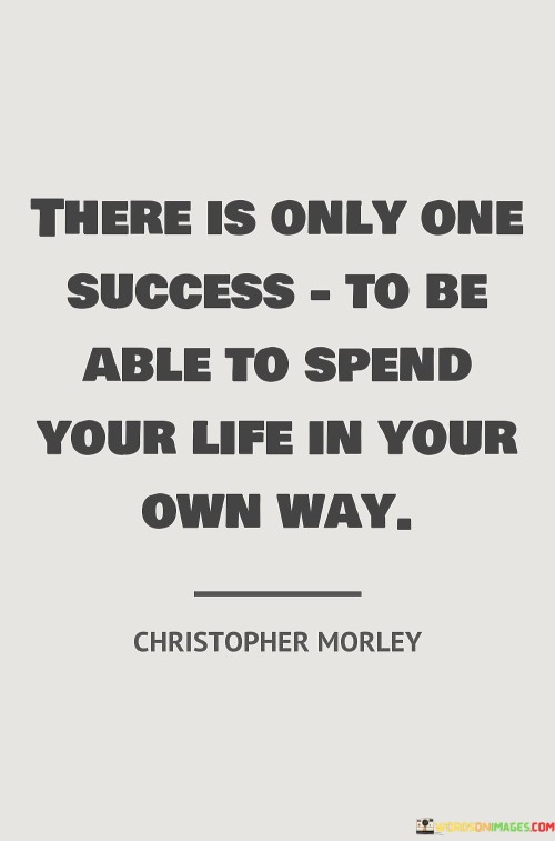 The statement suggests that measuring success should not be solely based on external achievements or societal standards. Instead, it emphasizes the importance of pursuing a life that is authentic, fulfilling, and true to oneself.

By emphasizing the concept of living life in one's own way, the statement encourages individuals to prioritize their passions, values, and individuality. It promotes the idea that personal fulfillment and happiness are the ultimate indicators of success.

In summary, the statement conveys that success is achieved by living a life that resonates with one's own desires and values. It inspires individuals to prioritize their personal journey and well-being, recognizing that the ability to lead a life of authenticity is a significant achievement in itself.