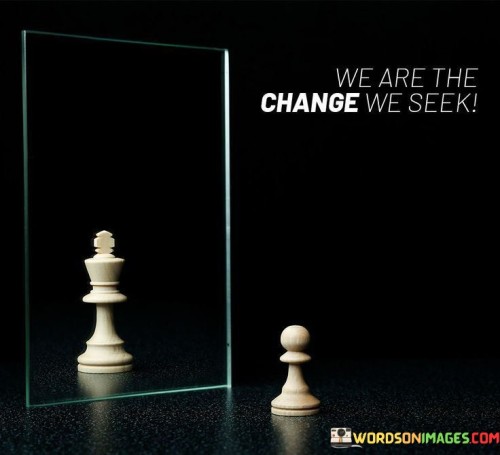 Weare-The-Change-We-Seek-Quotes.jpeg