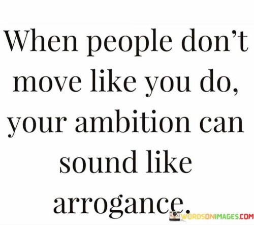 When-People-Dont-Move-Like-You-Do-Your-Ambition-Can-Sound-Like-Quotes.jpeg