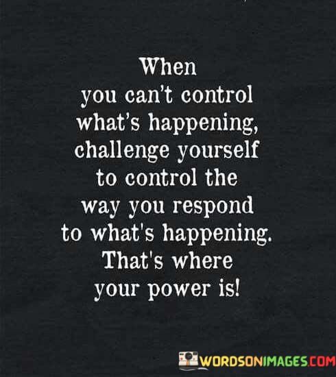 When-You-Cant-Control-Whats-Happening-Challenge-Yourself-To-Control-The-Way-You-Respond-Quotes.jpeg