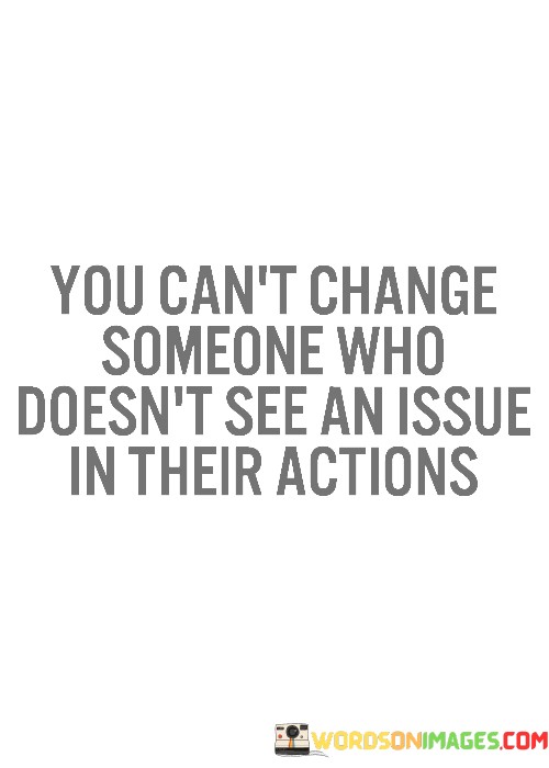 You-Cant-Change-Someone-Who-Doesnt-See-An-Issue-In-Their-Actions-Quotes.jpeg