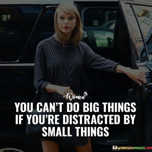 You-Cant-Do-Big-Things-If-Youre-Distracted-By-Small-Quotes.jpeg