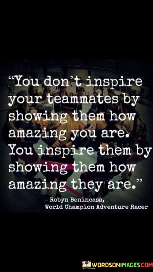 You Don't Inspire Your Teammates By Showing Them How Amazing Quotes