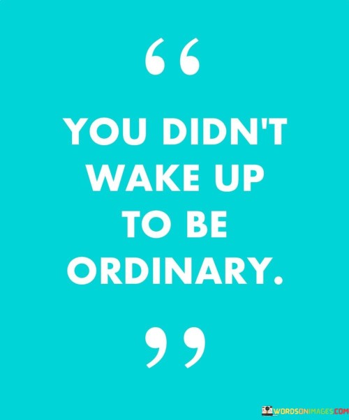 You-Dont-Wake-Up-To-Be-Ordinary-Quotes