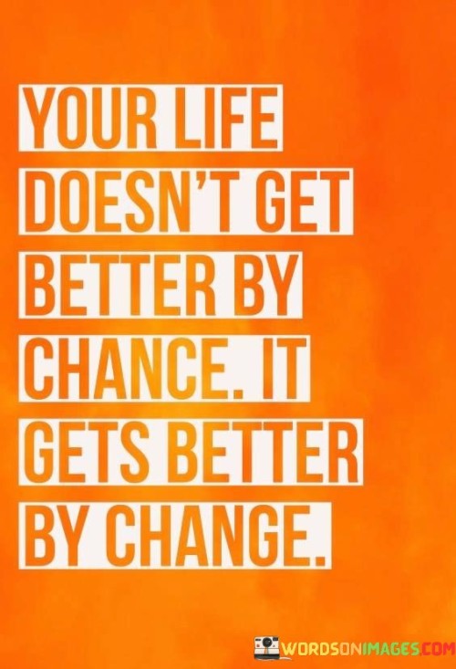 Your-Life-Doesnt-Get-Better-By-Chance-It-Gets-Better-Quotes.jpeg