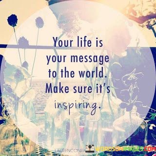 Your-Life-Is-Your-Message-To-The-World-Makes-Sure-Its-Quotes.jpeg
