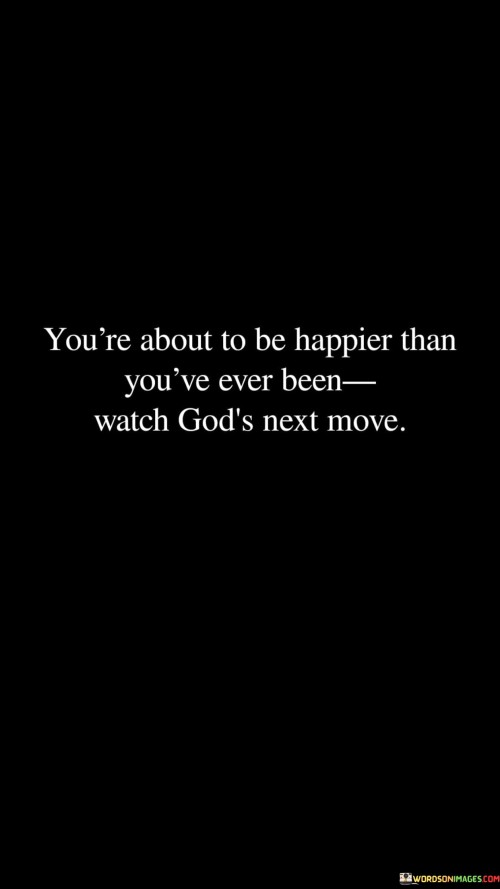 Youre-About-To-Be-Happier-Than-Youve-Ever-Been-Watch-Gods-Quotes.jpeg