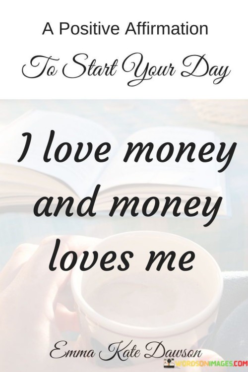 A Positive Affirmation To Start Your Day I Love Money And Money Love Me Quotes