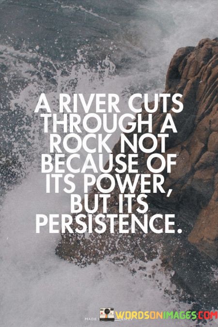 A-River-Cuts-Through-A-Rock-Not-Because-Of-Its-Power-Quotes.jpeg