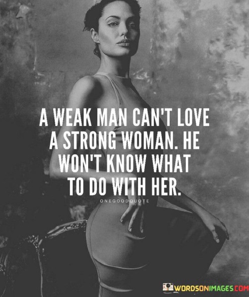 A Weak Man Can't Love A Strong Woman He Won't Quotes