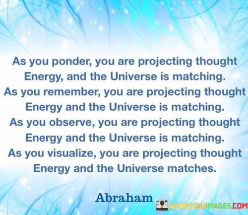 As You Ponder You Are Projecting Throught Energy Quotes