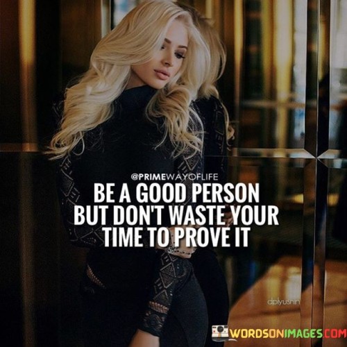 Be-A-Good-Person-But-Dont-Waste-Your-Time-To-Prove-It-Quotes.jpeg