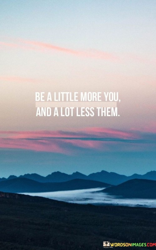 Be-A-Little-More-You-And-A-Lot-Less-Them-Quotes.jpeg