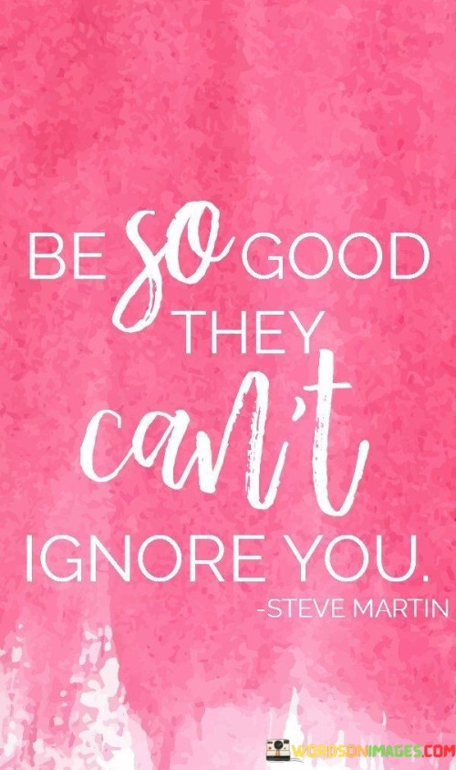 Be-So-Good-They-Cant-Ignore-You-Quotes.jpeg
