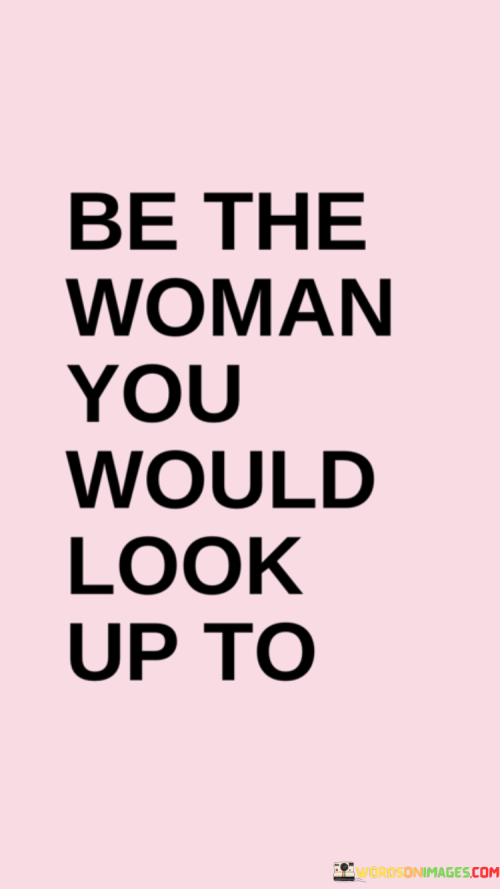 This inspiring quote serves as a call to action for women to embody the qualities they admire in others, becoming the role model they would themselves look up to. When it states, "be the woman you would look up to," it encourages individuals to introspect and identify the attributes they admire in their role models, whether it be confidence, kindness, strength, intelligence, or compassion, among others. It then urges them to cultivate those very qualities within themselves and manifest them in their actions, choices, and interactions. By doing so, they not only elevate their own self-worth and potential but also become a positive influence on others, especially young girls and women who may seek inspiration and guidance. The quote emphasizes the importance of authenticity and self-improvement, inspiring women to be true to their values and aspirations. It also highlights the power of leading by example, recognizing that our actions and behaviors can profoundly impact those around us. By striving to be the woman they would admire, individuals contribute to fostering a more supportive and empowered community of women, creating a ripple effect of positive change that extends far beyond themselves. Ultimately, this quote serves as a reminder that each woman possesses the capacity to be a guiding light and catalyst for positive transformation, inspiring others to unleash their own potential and be the best version of themselves.