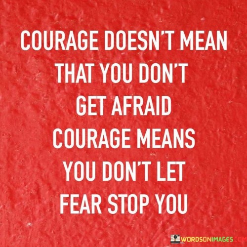 Courage-Doesnt-Mean-That-You-Dont-Get-Afraid-Courage-Means-You-Dont-Quotes.jpeg