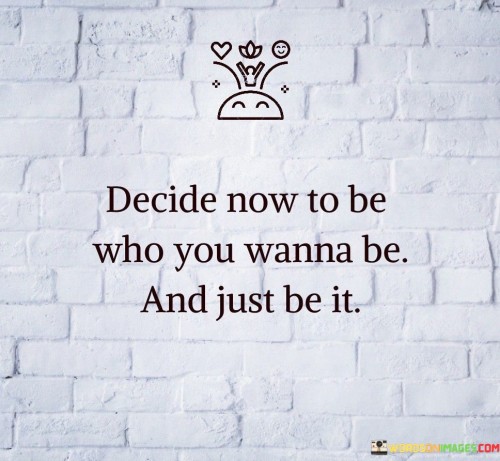 Decide-Now-To-Be-Who-You-Wanna-Be-Quotes.jpeg